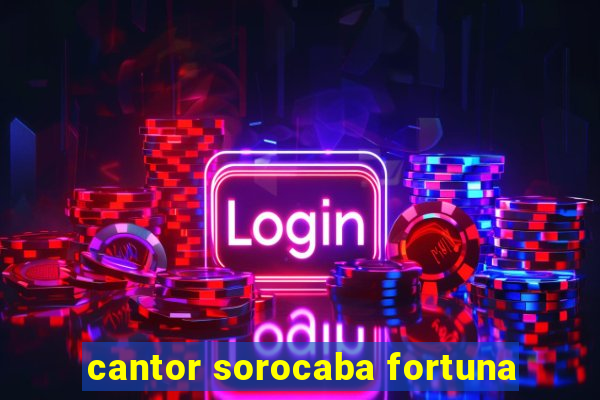 cantor sorocaba fortuna